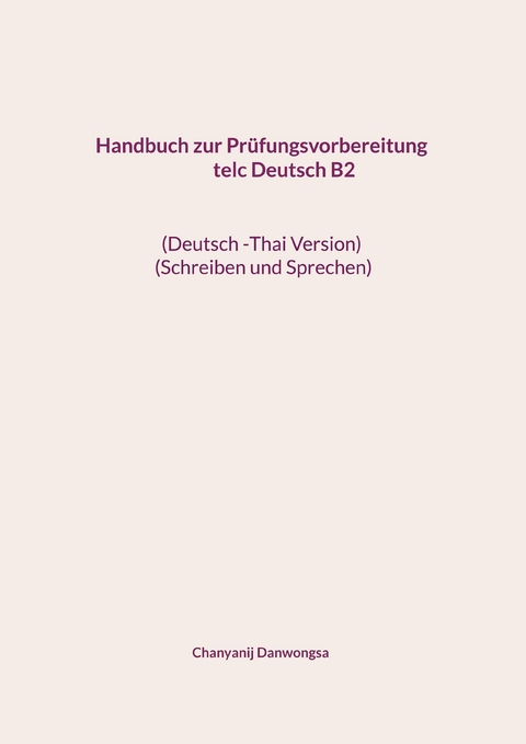 Handbuch zur Pr&uuml;fungsvorbereitung telc Deutsch B2 (Deutsch -Thai Version) (Schreiben und Sprechen) - Chanyanij Danwongsa