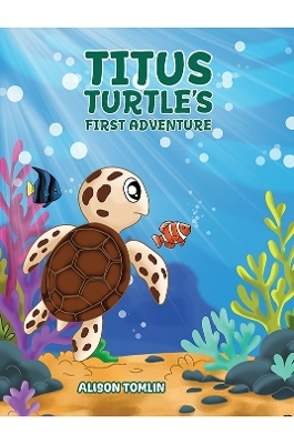 Titus Turtle's First Adventure - Alison Tomlin