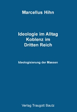 Ideologie im Alltag. Koblenz im Dritten Reich - Marcellus Hihn