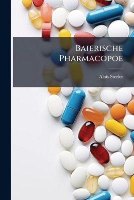 Baierische Pharmacopoe - Alois Sterler