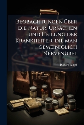 Beobachtungen über die Natur, Ursachen und Heilung der Krankheiten, die man gemeiniglich Nervenübel