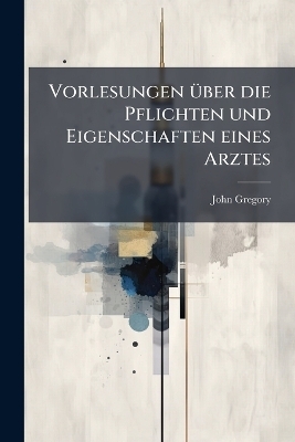 Vorlesungen über die Pflichten und Eigenschaften eines Arztes