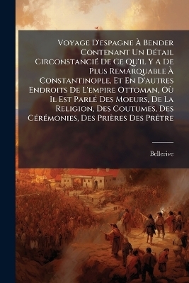 Voyage D'espagne À Bender Contenant Un Détail Circonstancié De Ce Qu'il Y A De Plus Remarquable À Constantinople, Et En D'autres Endroits De L'empire Ottoman, Où Il Est Parlé Des Moeurs, De La Religion, Des Coutumes, Des Cérémonies, Des Prières Des Prêtre