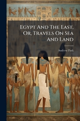 Egypt And The East, Or, Travels On Sea And Land