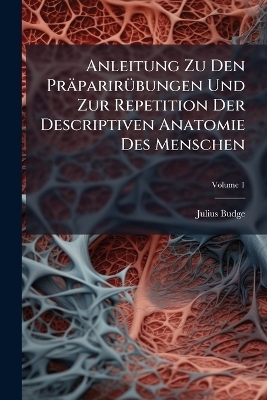 Anleitung Zu Den Präparirübungen Und Zur Repetition Der Descriptiven Anatomie Des Menschen; Volume 1