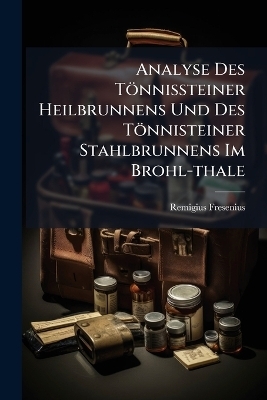 Analyse Des Tönnissteiner Heilbrunnens Und Des Tönnisteiner Stahlbrunnens Im Brohl-thale