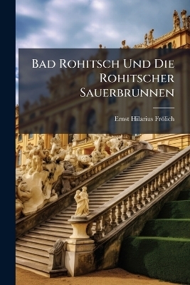 Bad Rohitsch Und Die Rohitscher Sauerbrunnen - Ernst Hilarius Fr&ouml;lich