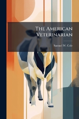 The American Veterinarian - Samuel W Cole