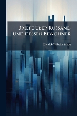 Briefe &uuml;ber Ru&szlig;and und dessen Bewohner - Dietrich Wilhelm Soltau