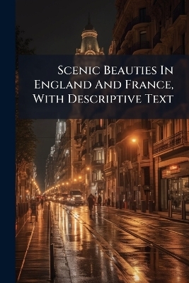 Scenic Beauties In England And France, With Descriptive Text