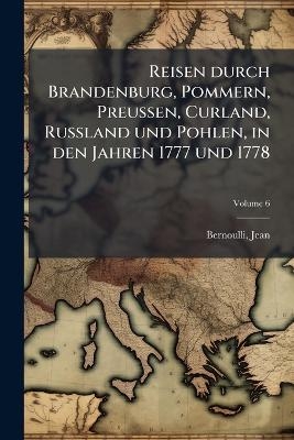 Reisen durch Brandenburg, Pommern, Preussen, Curland, Russland und Pohlen, in den Jahren 1777 und 1778; Volume 6