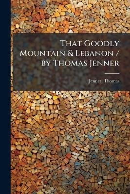 That Goodly Mountain & Lebanon / by Thomas Jenner - Thomas Jenner