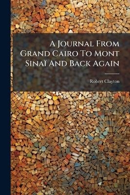 A Journal From Grand Cairo To Mont Sina&iuml; And Back Again - Robert Clayton