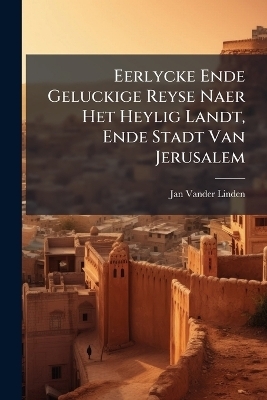 Eerlycke Ende Geluckige Reyse Naer Het Heylig Landt, Ende Stadt Van Jerusalem
