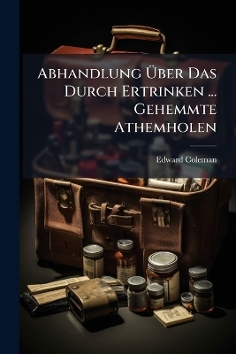 Abhandlung &Uuml;ber Das Durch Ertrinken ... Gehemmte Athemholen - Edward Coleman