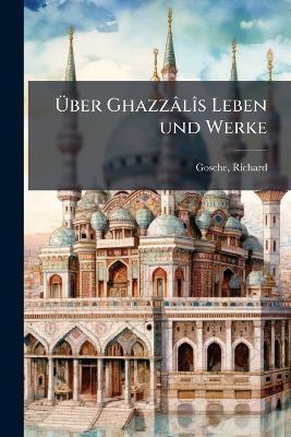 &Uuml;ber Ghazz&acirc;l&icirc;s Leben und Werke - Gosche Richard 1824-1889