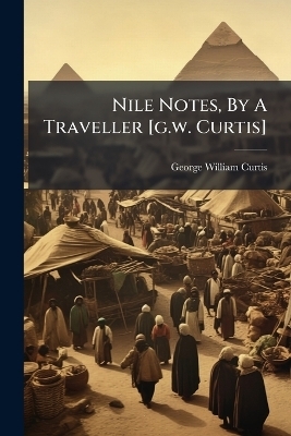 Nile Notes, By A Traveller [g.w. Curtis] - George William Curtis