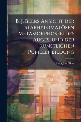 B. J. Beers Ansicht der staphylomatösen Metamorphosen des Auges, und der künstlichen Pupillenbildung