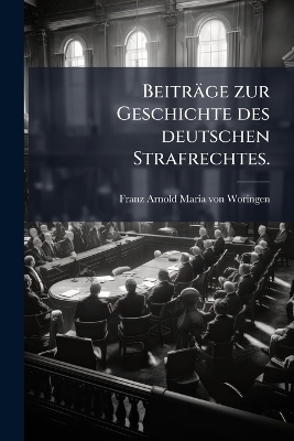 Beitr&auml;ge zur Geschichte des deutschen Strafrechtes. - 