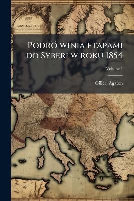 Podr&oacute; winia etapami do Syberi w roku 1854; Volume 1 - Giller Agaton 1831-1887