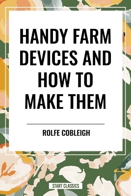 Handy Farm Devices and How to Make Them - Rolfe Cobleigh