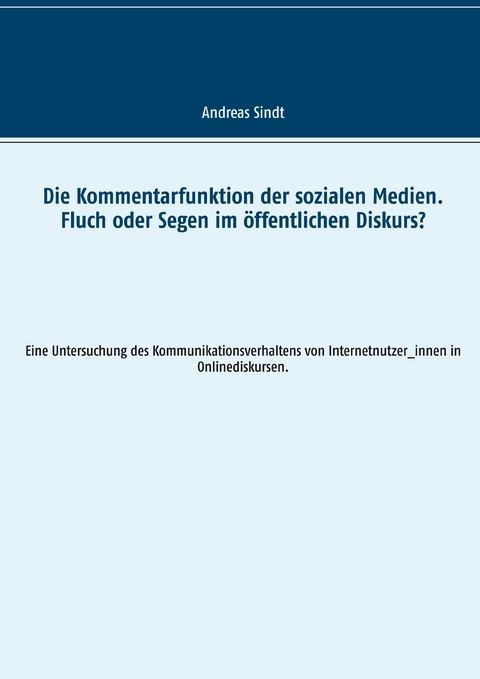 Die Kommentarfunktion der sozialen Medien. Fluch oder Segen im &ouml;ffentlichen Diskurs? - Andreas Sindt
