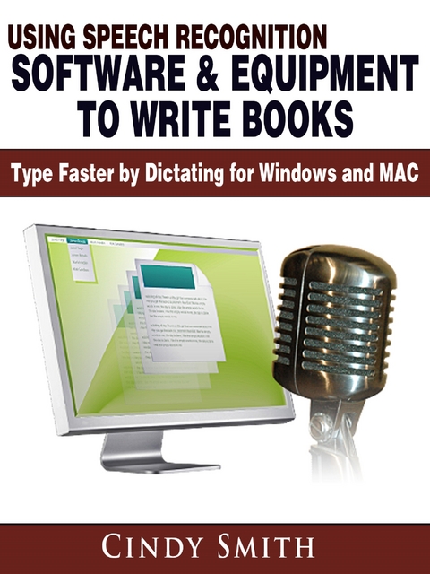 Using Speech Recognition Software & Equipment to Write Books: Type Faster by Dictating for Windows and MAC -  Cindy Smith