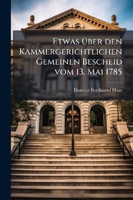 Etwas über den Kammergerichtlichen Gemeinen Bescheid vom 13. Mai 1785