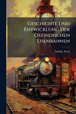 Geschichte Und Entwicklung Der Ostindischen Eisenbahnen - Schulz Ernst 1885-
