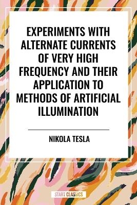 Experiments with Alternate Currents of Very High Frequency and Their Application to Methods of Artificial Illumination - Nikola Tesla