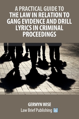A Practical Guide to the Law in Relation to Gang Evidence and Drill Lyrics in Criminal Proceedings - Gerwyn Wise