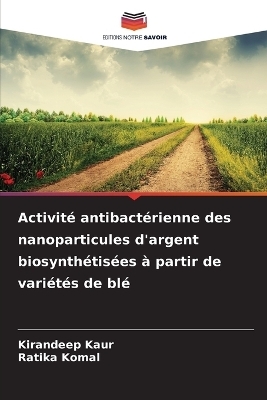 Activit&eacute; antibact&eacute;rienne des nanoparticules d'argent biosynth&eacute;tis&eacute;es &agrave; partir de vari&eacute;t&eacute;s de bl&eacute; - KIRANDEEP KAUR, Ratika Komal