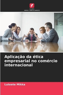 Aplica&ccedil;&atilde;o da &eacute;tica empresarial no com&eacute;rcio internacional - Luteete Mikka