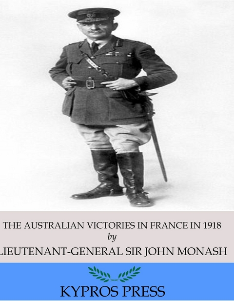 Australian Victories in France in 1918 -  Lieutenant-General Sir John Monash