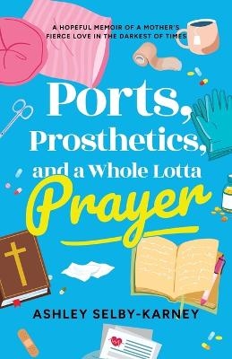 Ports, Prosthetics, and a Whole Lotta Prayer - Ashley Selby-Karney