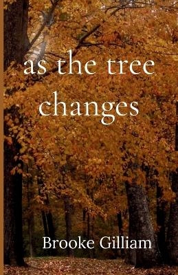 as the tree changes - Brooke Gilliam