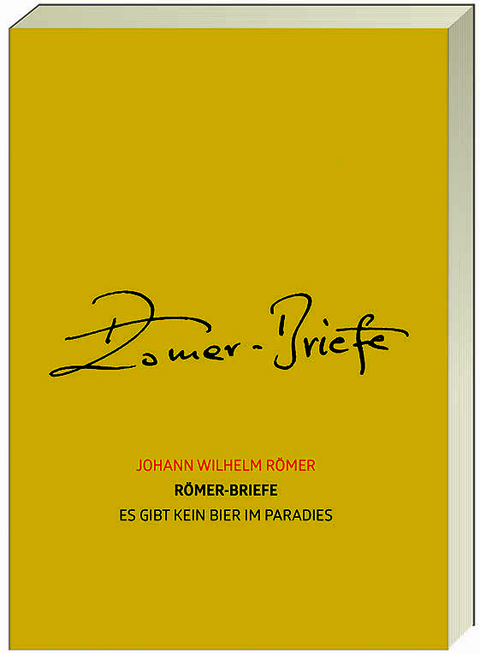 R&ouml;mer-Briefe &ndash; Es gibt kein Bier im Paradies - Johann Wilhelm R&ouml;mer R&ouml;mer
