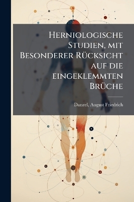 Herniologische Studien, mit Besonderer Rücksicht auf die eingeklemmten Brüche