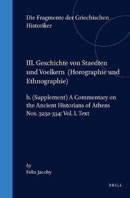III. Geschichte von Staedten und Voelkern (Horographie und Ethnographie), b. (Supplement) A Commentary on the Ancient Historians of Athens. Nos. 323a-334: Vol. I. Text