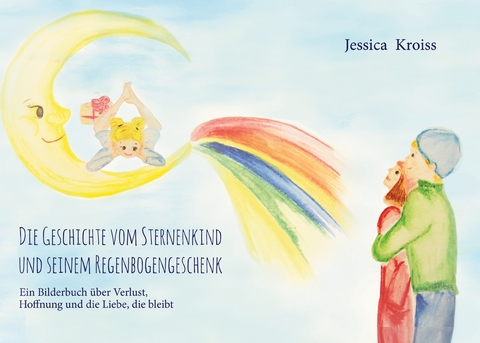 Die Geschichte vom Sternenkind und seinem Regenbogengeschenk - Jessica Kroiss