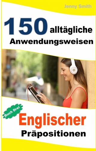 150 alltägliche Anwendungsweisen Englischer Präpositionen:  Buch Drei