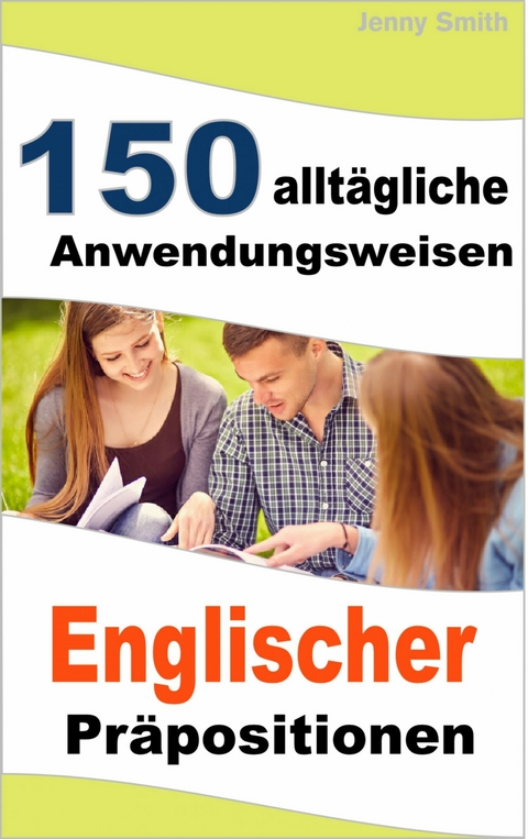 150 allt&auml;gliche Anwendungsweisen Englischer Pr&auml;positionen -  Jenny Smith