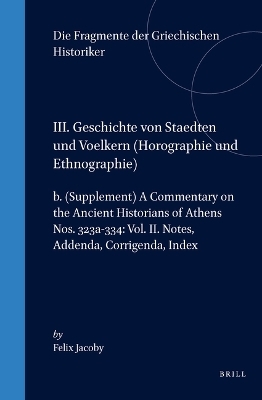 III. Geschichte von Staedten und Voelkern (Horographie und Ethnographie), b. (Supplement) A Commentary on the Ancient Historians of Athens. Nos. 323a-334: Vol. II. Notes, Addenda, Corrigenda, Index