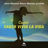 C&oacute;mo: saber vivir la vida -  Juan Manuel Acero Merino