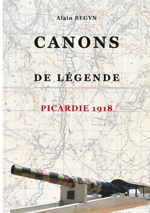 Canons de l&eacute;gende, Picardie 1918 - Alain Begyn