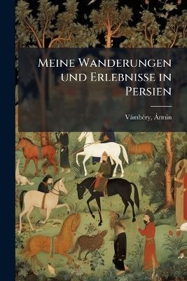 Meine Wanderungen und Erlebnisse in Persien - &Aacute;rmin V&aacute;mb&eacute;ry