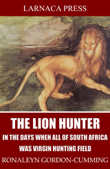 Lion Hunter, in the Days when All of South Africa Was Virgin Hunting Field -  Ronaleyn Gordon-Cumming