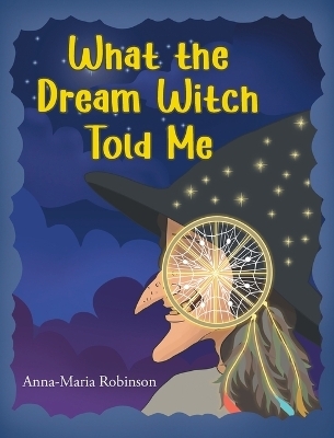 What the Dream Witch Told Me - Anna-Maria Robinson