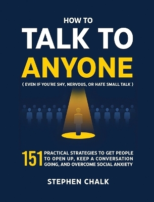 How to Talk to Anyone (Even If You're Shy, Nervous, or Hate Small Talk) - Stephen Chalk