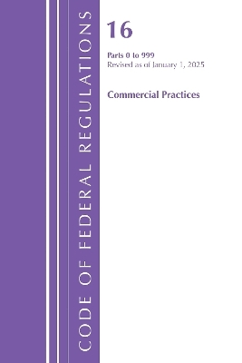 Code of Federal Regulations, Title 16 Commercial Practices 0-999, Revised as of January 1, 2025